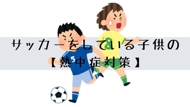 サッカーをしている子供の熱中症対策 ５つ 熱中症予防グッズ ８つ 雑記ブログ リベログ